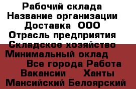 Рабочий склада › Название организации ­ Доставка, ООО › Отрасль предприятия ­ Складское хозяйство › Минимальный оклад ­ 15 000 - Все города Работа » Вакансии   . Ханты-Мансийский,Белоярский г.